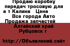 Продаю коробку передач тросовую для а/т Калина › Цена ­ 20 000 - Все города Авто » Продажа запчастей   . Алтайский край,Рубцовск г.